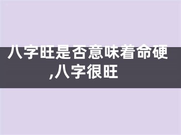 八字旺是否意味着命硬,八字很旺