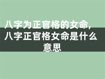 八字为正官格的女命,八字正官格女命是什么意思