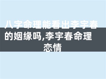 八字命理能看出李宇春的姻缘吗,李宇春命理恋情