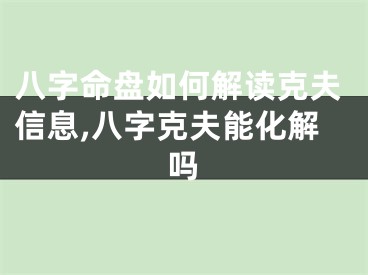 八字命盘如何解读克夫信息,八字克夫能化解吗