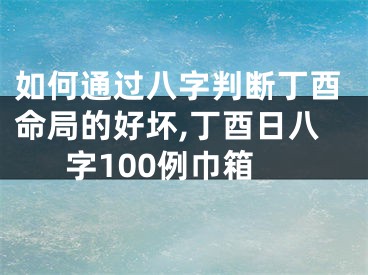 如何通过八字判断丁酉命局的好坏,丁酉日八字100例巾箱