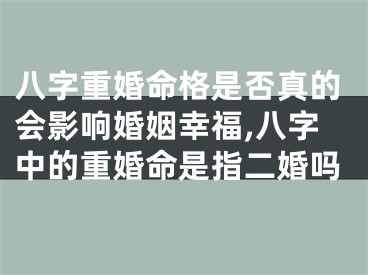 八字重婚命格是否真的会影响婚姻幸福,八字中的重婚命是指二婚吗