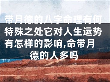 带月德的八字命理有何特殊之处它对人生运势有怎样的影响,命带月德的人多吗