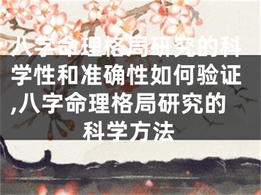 八字命理格局研究的科学性和准确性如何验证,八字命理格局研究的科学方法