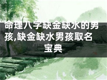 命理八字缺金缺水的男孩,缺金缺水男孩取名宝典