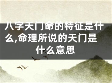 八字天门命的特征是什么,命理所说的天门是什么意思