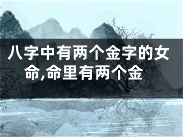 八字中有两个金字的女命,命里有两个金