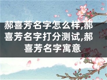 郝喜芳名字怎么样,郝喜芳名字打分测试,郝喜芳名字寓意