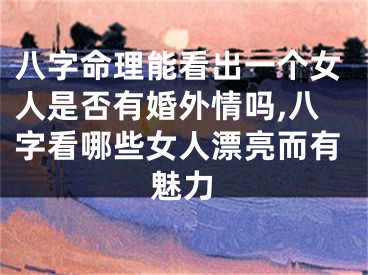 八字命理能看出一个女人是否有婚外情吗,八字看哪些女人漂亮而有魅力
