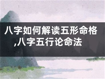 八字如何解读五形命格,八字五行论命法