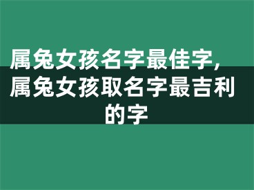 属兔女孩名字最佳字,属兔女孩取名字最吉利的字