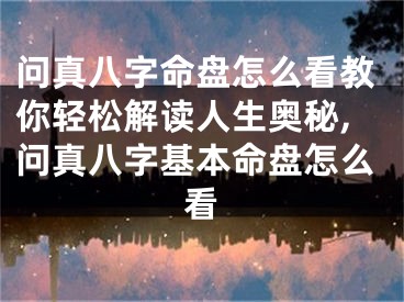 问真八字命盘怎么看教你轻松解读人生奥秘,问真八字基本命盘怎么看