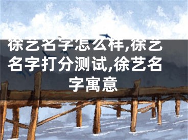 徐艺名字怎么样,徐艺名字打分测试,徐艺名字寓意