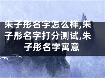 朱子彤名字怎么样,朱子彤名字打分测试,朱子彤名字寓意