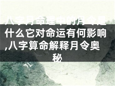 八字月命理中的月令是什么它对命运有何影响,八字算命解释月令奥秘