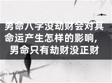 男命八字没劫财会对其命运产生怎样的影响,男命只有劫财没正财