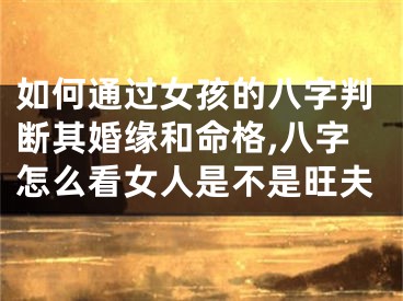 如何通过女孩的八字判断其婚缘和命格,八字怎么看女人是不是旺夫