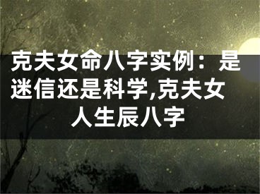克夫女命八字实例：是迷信还是科学,克夫女人生辰八字