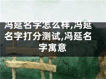 冯延名字怎么样,冯延名字打分测试,冯延名字寓意