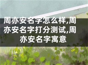 周亦安名字怎么样,周亦安名字打分测试,周亦安名字寓意