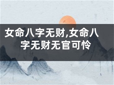 女命八字无财,女命八字无财无官可怜