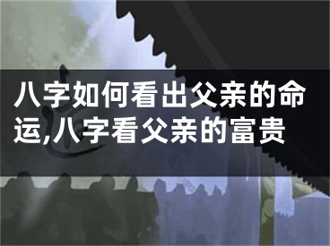 八字如何看出父亲的命运,八字看父亲的富贵