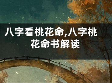 八字看桃花命,八字桃花命书解读