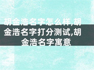 胡金浩名字怎么样,胡金浩名字打分测试,胡金浩名字寓意