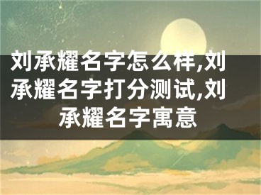 刘承耀名字怎么样,刘承耀名字打分测试,刘承耀名字寓意