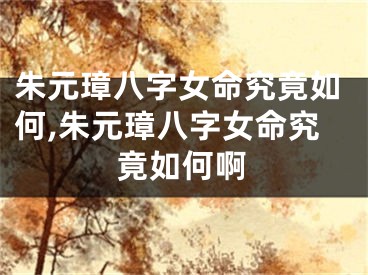 朱元璋八字女命究竟如何,朱元璋八字女命究竟如何啊
