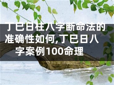 丁巳日柱八字断命法的准确性如何,丁巳日八字案例100命理