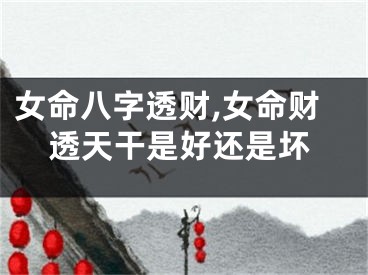 女命八字透财,女命财透天干是好还是坏
