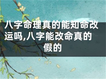 八字命理真的能知命改运吗,八字能改命真的假的