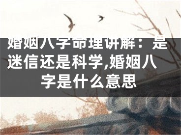 婚姻八字命理讲解：是迷信还是科学,婚姻八字是什么意思