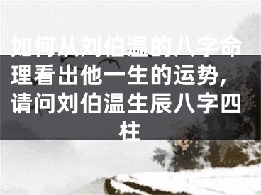 如何从刘伯温的八字命理看出他一生的运势,请问刘伯温生辰八字四柱