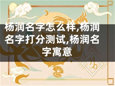 杨润名字怎么样,杨润名字打分测试,杨润名字寓意