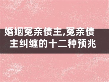 婚姻冤亲债主,冤亲债主纠缠的十二种预兆