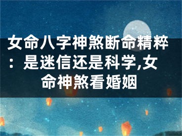 女命八字神煞断命精粹：是迷信还是科学,女命神煞看婚姻
