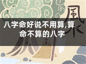 八字命好说不用算,算命不算的八字
