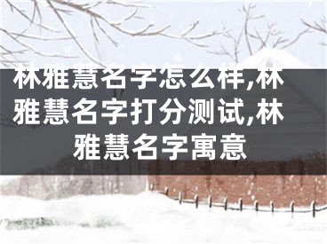 林雅慧名字怎么样,林雅慧名字打分测试,林雅慧名字寓意