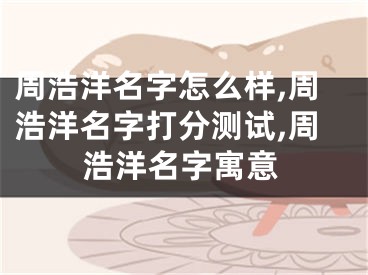 周浩洋名字怎么样,周浩洋名字打分测试,周浩洋名字寓意