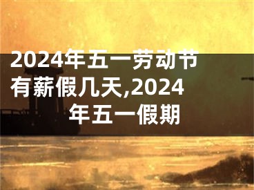 2024年五一劳动节有薪假几天,2024年五一假期