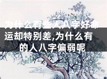 为什么有些人八字好命运却特别差,为什么有的人八字偏弱呢