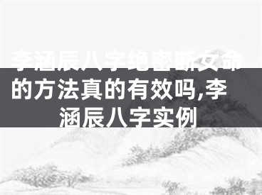 李涵辰八字绝密断女命的方法真的有效吗,李涵辰八字实例