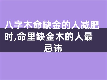 八字木命缺金的人减肥时,命里缺金木的人最忌讳