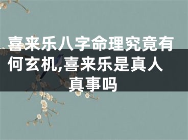 喜来乐八字命理究竟有何玄机,喜来乐是真人真事吗