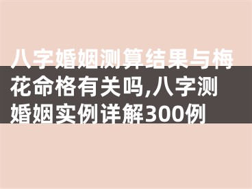 八字婚姻测算结果与梅花命格有关吗,八字测婚姻实例详解300例