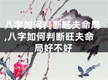 八字如何判断旺夫命局,八字如何判断旺夫命局好不好