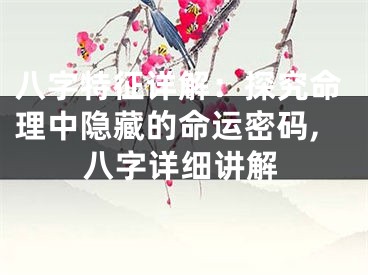 八字特征详解：探究命理中隐藏的命运密码,八字详细讲解