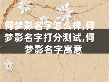 何梦影名字怎么样,何梦影名字打分测试,何梦影名字寓意